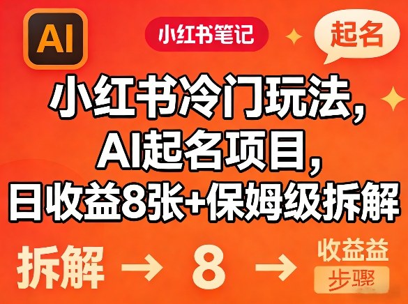 小红书冷门玩法，AI起名项目，日收益8张+保姆级拆解-网创百晓生