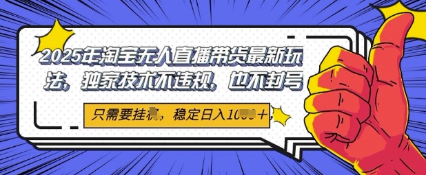2025年淘宝无人直播带货最新玩法，独家技术不违规，稳定日入几张，小白也能当天开单-网创百晓生