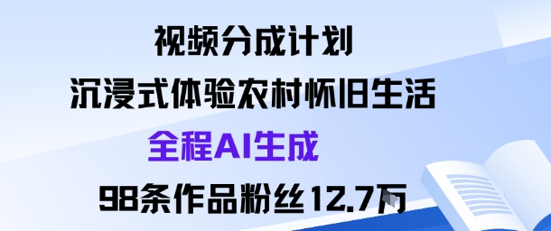 视频分成计划：沉浸式体验农村怀旧生活全程AI生成98条作品粉丝12.7W-网创百晓生