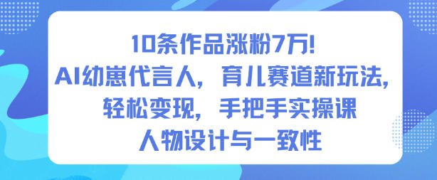 10条作品涨粉7W！AI幼崽代言人，育儿赛道新玩法，轻松变现，手把手实操课-网创百晓生