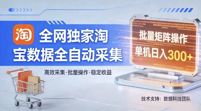 全网独家，淘宝数据全自动采集项目，批量可矩阵，单机轻松日入300【揭秘】-网创百晓生