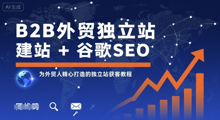 B2B外贸独立站建站+谷歌SEO，为外贸人精心打造的独立站获客教程-网创百晓生
