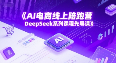 AI电商线上陪跑营，DeepSeek系列课程先导课-网创百晓生