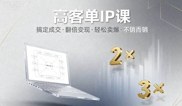 高客单IP课，搞定成交，搞定高客单IP，翻倍变现，轻松卖爆，不销而销-网创百晓生