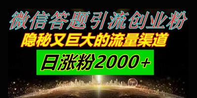 微信答题引流创业粉，隐秘又巨大的流量渠道一小时引流200人，日涨粉2000+-网创百晓生