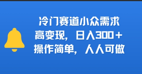冷门赛道小众需求，高变现，日入3张+，操作简单，人人可做-网创百晓生