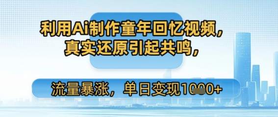 利用Ai制作童年回忆视频，真实还原引起共鸣，流量暴涨，单日变现多张-网创百晓生