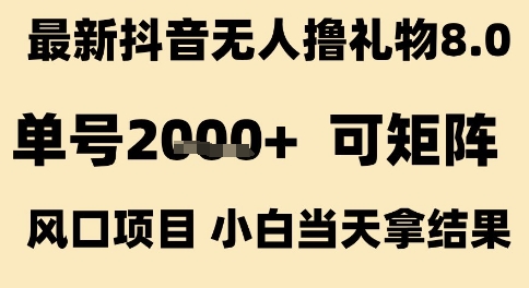 最新抖音无人撸礼物8.0，单号2k+，可矩阵风口项目，小白当天拿结果【揭秘】-网创百晓生