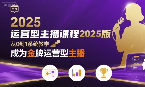 运营型主播课程2025版，从0到1教你成为金牌运营型主播-网创百晓生