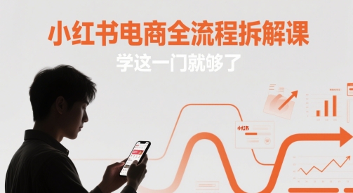 小红书电商全流程拆解课，学这一门就够了-网创百晓生