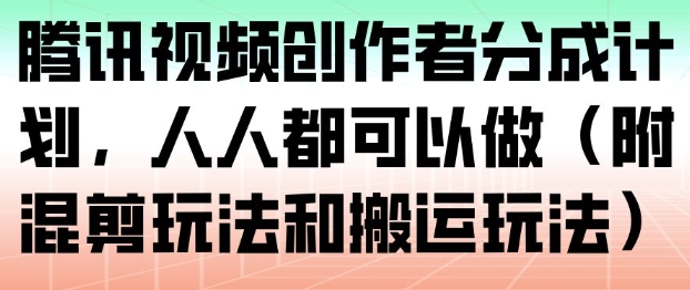 腾讯视频创作者分成计划，人人都可以做（附混剪玩法和搬运玩法）-网创百晓生
