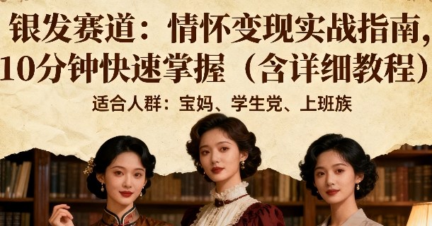 银发赛道：情怀变现实战指南，10分钟快速掌握（含详细教程）-网创百晓生