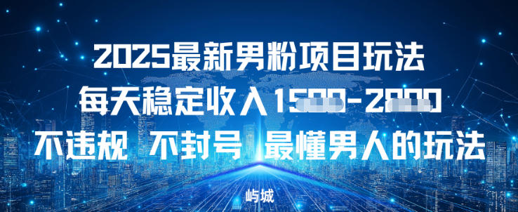 2025最新男粉项目玩法每天稳定收入多张，不违规不封号，最懂男人的玩法之一-网创百晓生