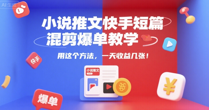 小说推文快手短篇混剪爆单教学，用这个方法，一天收益几张-网创百晓生