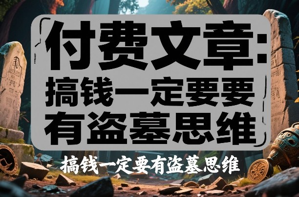 付费文章：搞钱一定要有盗墓思维-网创百晓生