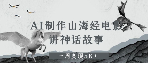AI制作山海经电影，讲神话故事，一周变现5K+-网创百晓生