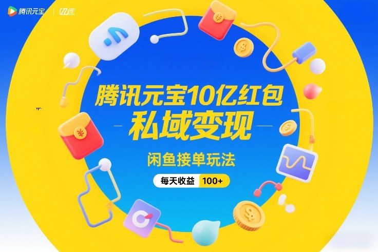 腾讯元宝10亿红包，私域变现，闲鱼接单玩法，每天收益100+-网创百晓生