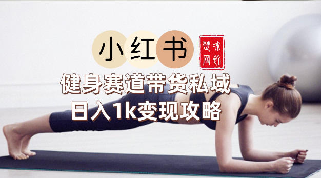 副业项目拆解：小红书健身赛道带货私域变现月入3W+落地教程-网创百晓生