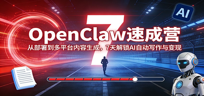 OpenClaw速成营：从部署到多平台内容生成，7天解锁AI自动写作与变现-网创百晓生