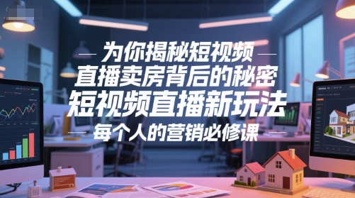 为你揭秘短视频直播卖房背后的秘密，短视频直播新玩法，每个人的营销必修课-网创百晓生