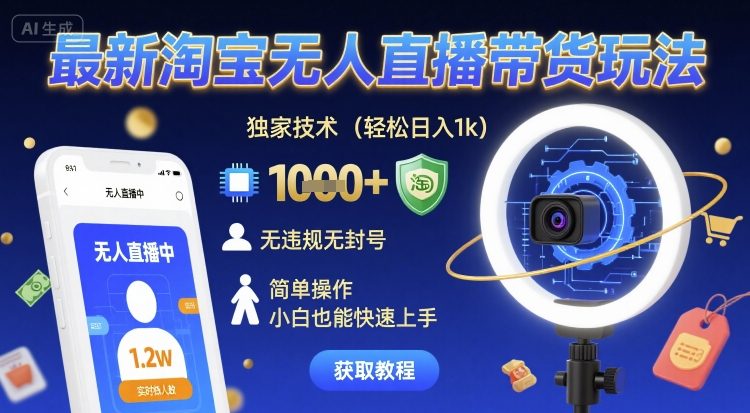 最新淘宝无人直播带货玩法，独家技术，轻松日入1k，无违规无封号，简单操作，小白也能快速上手【揭秘】-网创百晓生