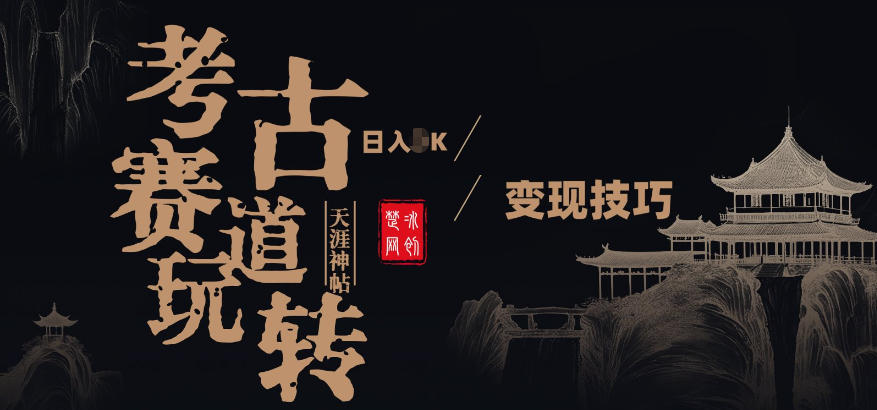 副业项目拆解：考古赛道，00后玩转天涯神贴月入1W变现技巧-网创百晓生