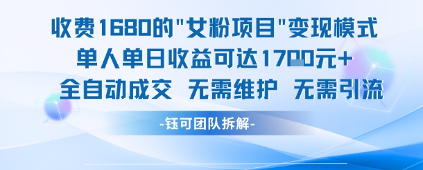 外面收费1680的女粉项目变现，单人单日收益可达1.7k，全自动成交无需维护-网创百晓生