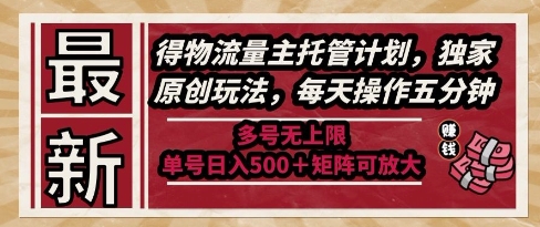 最新得物流量主托管计划，独家原创玩法，每天操作五分钟，多号无上限，单号日入5张+矩阵可放大【揭秘】-网创百晓生