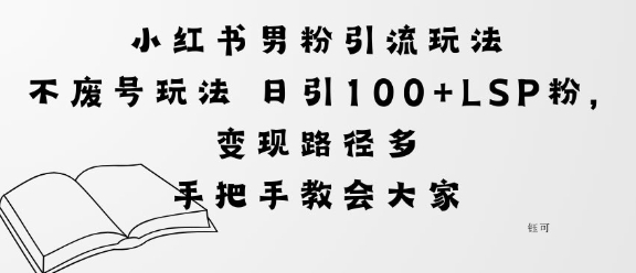 小红书男粉引流玩法不废号玩法日引100+LSP粉,变现路径多-网创百晓生