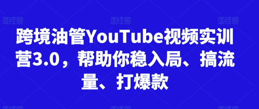 跨境油管YouTube视频实训营3.0，帮助你稳入局、搞流量、打爆款（更新2025）-网创百晓生