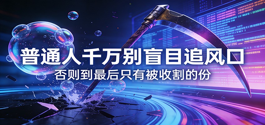 付费文章《通人千万别盲目追风口》否则到最后只有被收割的份-网创百晓生