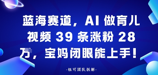 蓝海赛道，AI做育儿视频39条涨粉28W，宝妈闭眼能上手-网创百晓生
