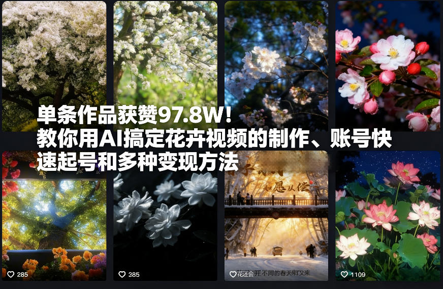 单条作品获赞97.8W！教你用AI搞定花卉视频的制作、账号快速起号和多种变现方法-网创百晓生
