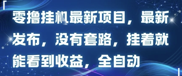零撸最新项目，最新发布，没有套路，挂着就能看到收益，全自动-网创百晓生