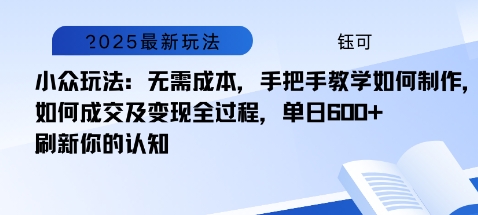 小众玩法:无需成本,手把手教学如何制作,如何成交及变现全过程,单日6张-网创百晓生