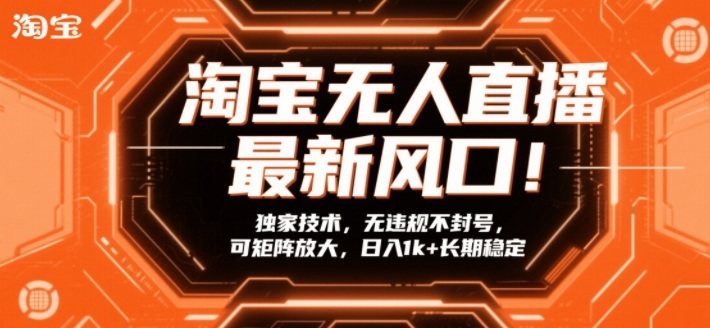 淘宝无人直播最新风口！独家技术，无违规不封号，可矩阵放大，日入1k+长期稳定【揭秘】-网创百晓生