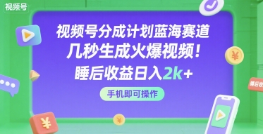 视频号分成计划蓝海赛道，几秒生成火爆视频，睡后收益日入2k+，手机即可操作【揭秘】-网创百晓生