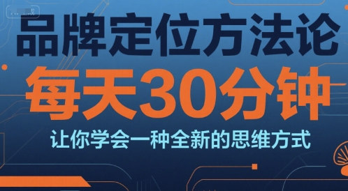 品牌定位方法论，每天30钟分让你学会一种全新的思维方式-网创百晓生