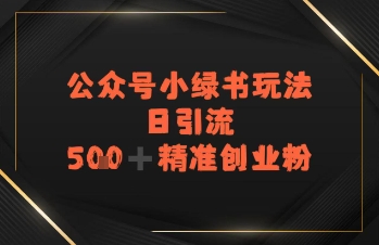 日引流500+精准创业粉，公众号小绿书玩法-网创百晓生