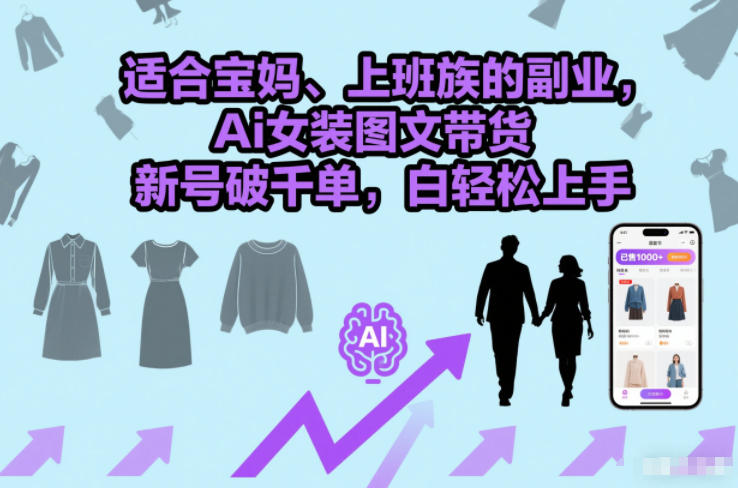适合宝妈、上班族的副业，Ai女装图文带货，新号破千单，小白轻松上手-网创百晓生