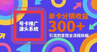 号卡推广源头系统，单卡分销收益3张+，引流到变现全流程拆解【揭秘】-网创百晓生