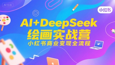 AI+DeepSeek绘画实战营，小红书商业变现全流程-网创百晓生