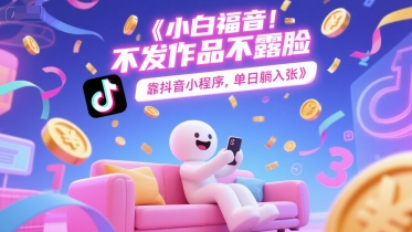 小白福音，不发作品不露脸，靠抖音小程序，单日躺入3张-网创百晓生