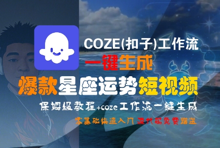 COZE(扣子)工作流一键生成爆款星座运势短视频，保姆级教程，零基础快速入门-网创百晓生