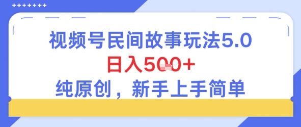 视频号民间故事玩法5.0，日入5张+，纯原创，新手上手简单-网创百晓生