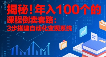 揭秘！年入100个的课程倒卖套路：3 步搭建自动化变现系统-网创百晓生