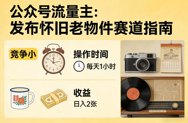 公众号流量主之发布怀旧老物件赛道，竞争小，每天操作1小时，日入2张-网创百晓生