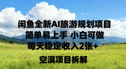 闲鱼全新AI旅游规划项目简单易上手小白可做每天稳定收入2张+-网创百晓生
