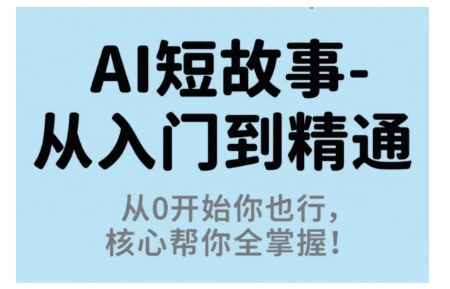 AI短故事从入门到精通，从0开始你也行，核心帮你全掌握-网创百晓生