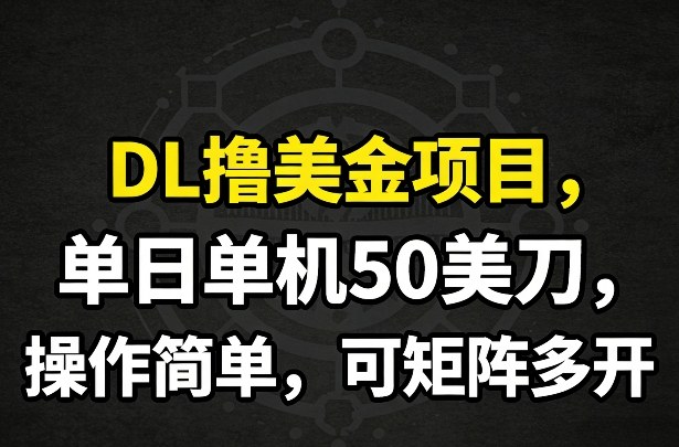 DL撸美金项目，单日单机50美刀，操作简单，可矩阵多开-网创百晓生